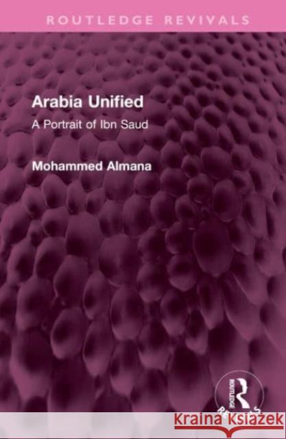 Arabia Unified: A Portrait of Ibn Saud Mohammed Almana 9781032527338 Routledge