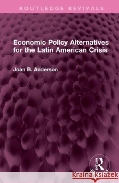 Economic Policy Alternatives for the Latin American Crisis Joan B. Anderson 9781032527352