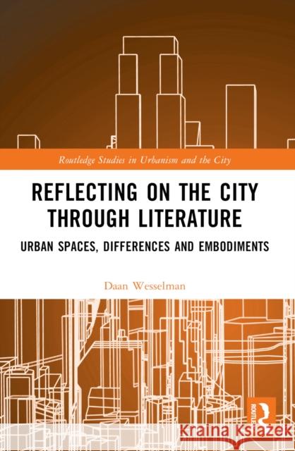 Reflecting on the City Through Literature: Urban Spaces, Differences and Embodiments Daan Wesselman 9781032527376