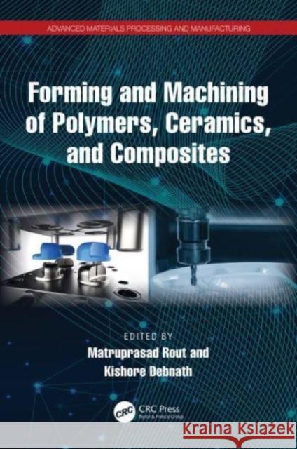 Forming and Machining of Polymers, Ceramics, and Composites Matruprasad Rout Kishore Debnath 9781032527901 CRC Press