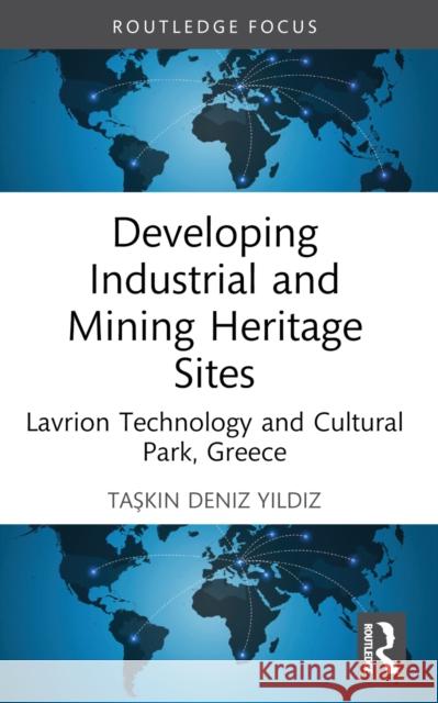 Developing Industrial and Mining Heritage Sites: Lavrion Technological and Cultural Park, Greece Taşkın Deniz Yıldız 9781032528014 Routledge