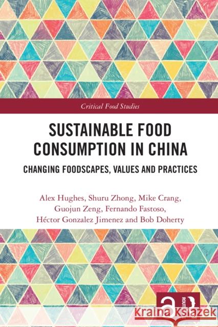 Sustainable Food Consumption in China: Changing Foodscapes, Values, and Practices Alex Hughes Shuru Zhong Mike Crang 9781032528076