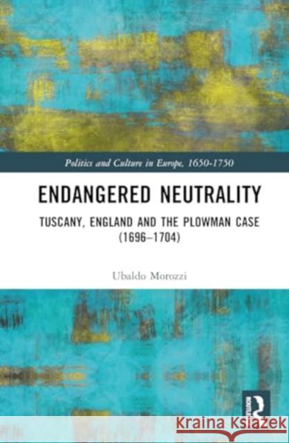 Endangered Neutrality: Tuscany, England and the Plowman Case (1696-1704) Ubaldo Morozzi 9781032528472