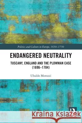 Endangered Neutrality: Tuscany, England and the Plowman Case (1696-1704) Ubaldo Morozzi 9781032528489 Routledge