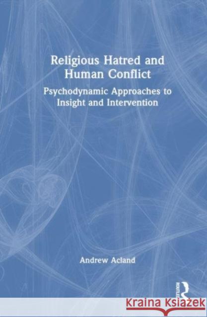Religious Hatred and Human Conflict: Psychodynamic Approaches to Insight and Intervention Andrew Floye 9781032529004 Taylor & Francis Ltd