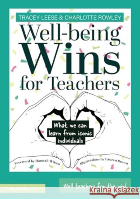 Wellbeing Wins for Teachers: What We Can Learn from Iconic Individuals Tracey Leese Charlotte Rowley 9781032529110 Routledge