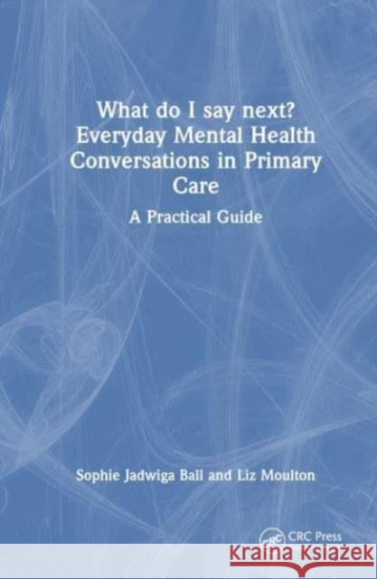What do I say next? Everyday Mental Health Conversations in Primary Care Liz (University of Leeds, UK) Moulton 9781032529172 Taylor & Francis Ltd