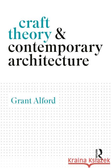 Craft Theory and Contemporary Architecture Grant Alford 9781032529783 Routledge