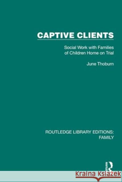 Captive Clients: Social Work with Families of Children Home on Trial June Thoburn 9781032530314 Taylor & Francis Ltd