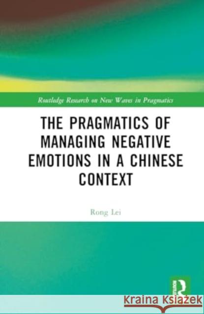 The Pragmatics of Managing Negative Emotions in a Chinese Context Rong Lei 9781032530468 Routledge