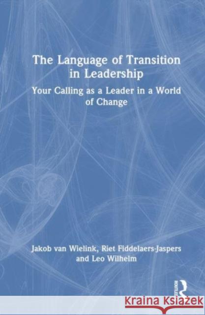 The Language of Transition in Leadership: Your Calling as a Leader in a World of Change Jakob Va Riet Fiddelaers-Jaspers Leo Wilhelm 9781032530505 Taylor & Francis Ltd