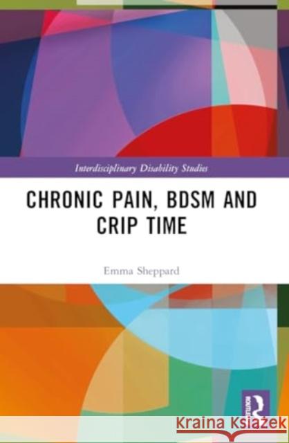 Chronic Pain, BDSM and Crip Time Emma Sheppard 9781032532738 Taylor & Francis Ltd