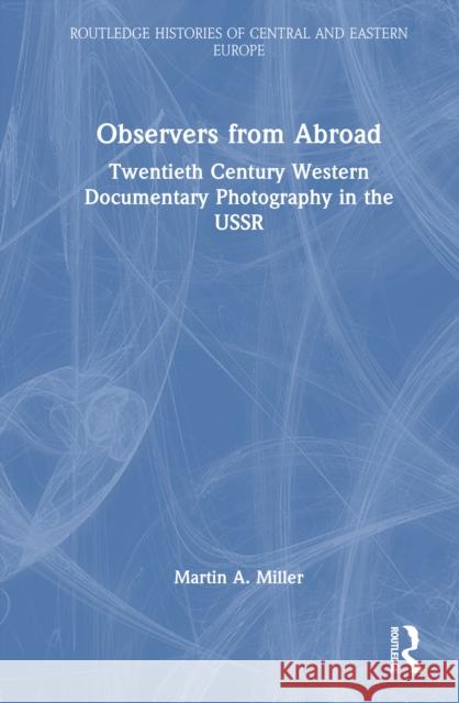Observers from Abroad: Twentieth Century Western Documentary Photography in the USSR Martin A. Miller 9781032532899 Routledge
