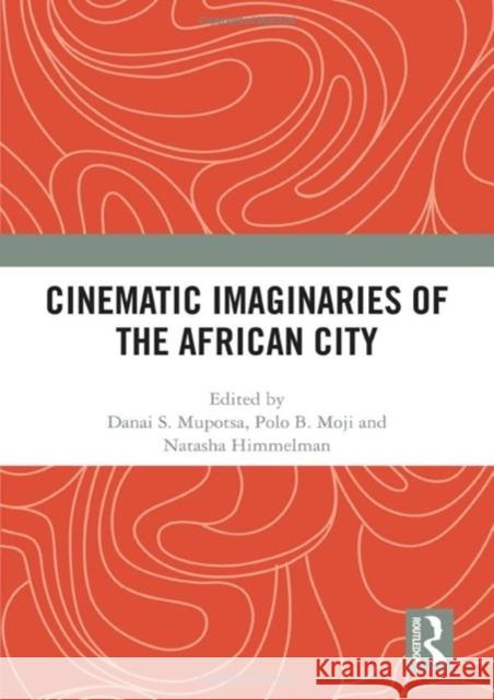 Cinematic Imaginaries of the African City Danai S. Mupotsa Polo B. Moji Natasha Himmelman 9781032533193 Taylor & Francis Ltd