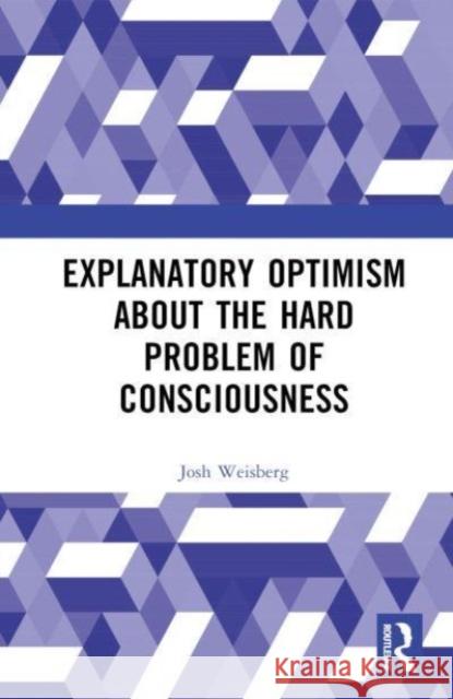 Explanatory Optimism about the Hard Problem of Consciousness Josh Weisberg 9781032533438