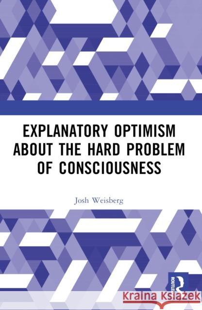 Explanatory Optimism about the Hard Problem of Consciousness Josh Weisberg 9781032533445