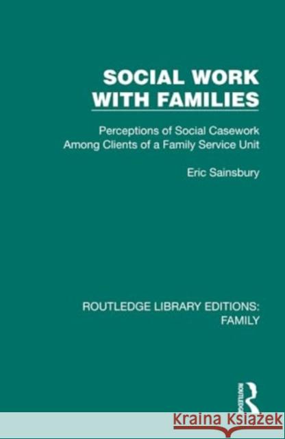 Social Work with Families: Perceptions of Social Casework Among Clients of a Family Service Unit Eric Sainsbury 9781032533704 Taylor & Francis Ltd