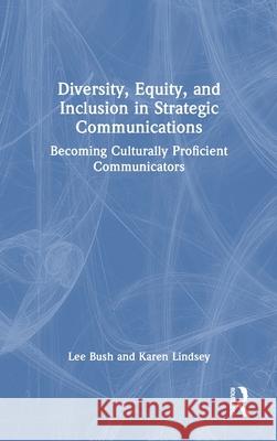 Diversity, Equity, and Inclusion in Strategic Communications: Becoming Culturally Proficient Communicators Lee Bush Karen Lindsey 9781032533872 Routledge
