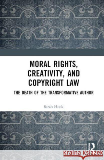 Moral Rights, Creativity, and Copyright Law Sarah (University of Sydney, Australia) Hook 9781032534299