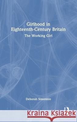 Girlhood in Eighteenth-Century Britain: The Working Girl Deborah (University of Southern Denmark) Simonton 9781032534640 Routledge