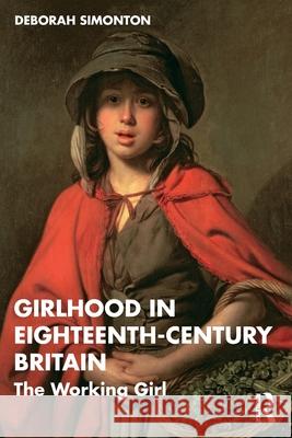 Girlhood in Eighteenth-Century Britain: The Working Girl Deborah (University of Southern Denmark) Simonton 9781032534657 Routledge