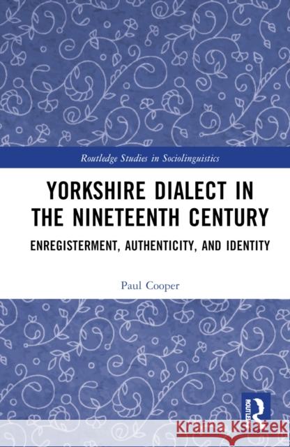 Yorkshire Dialect in the Nineteenth Century: Enregisterment, Authenticity, and Identity Paul Cooper 9781032534800