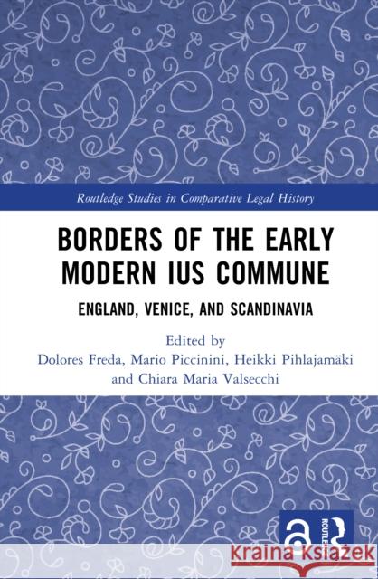 Borders of the Early Modern Ius Commune: England, Venice and Scandinavia Dolores Freda Mario Piccinini Heikki Pihlajam?ki 9781032535845 Routledge