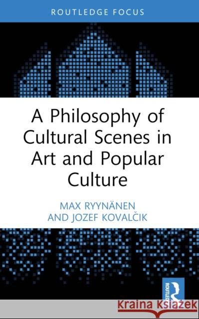 A Philosophy of Cultural Scenes in Art and Popular Culture Max Ryyn?nen Jozef Kovalčik 9781032536125 Routledge