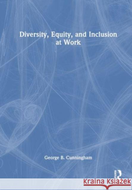 Diversity, Equity and Inclusion at Work George B. Cunningham 9781032536828