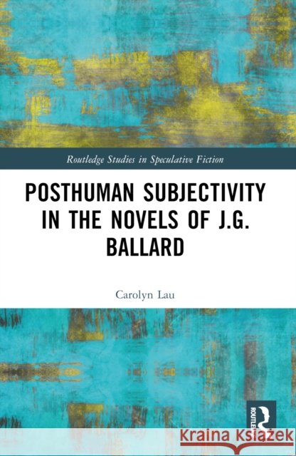 Posthuman Subjectivity in the Novels of J.G. Ballard Carolyn Lau 9781032536897 Taylor & Francis Ltd