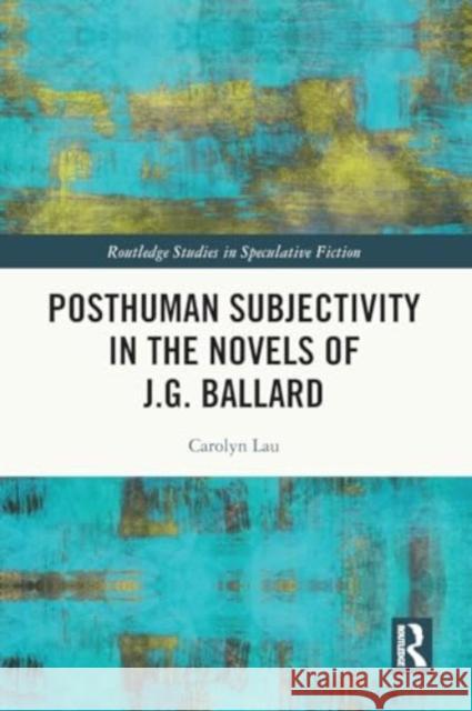 Posthuman Subjectivity in the Novels of J.G. Ballard Carolyn Lau 9781032536897 Taylor & Francis Ltd