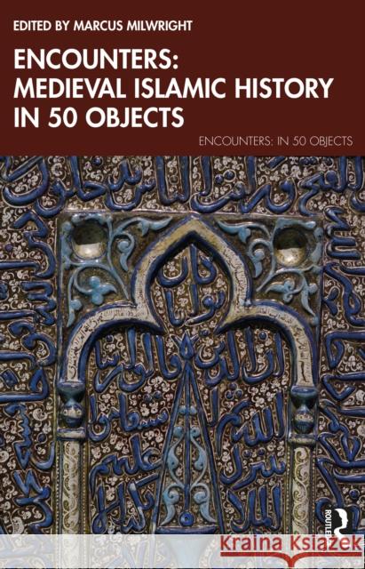 Encounters: Medieval Islamic History in 50 Objects Marcus Milwright 9781032537016 Routledge