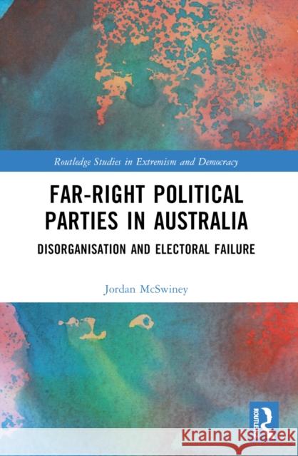 Far-Right Political Parties in Australia: Disorganisation and Electoral Failure Jordan McSwiney 9781032537153 Routledge