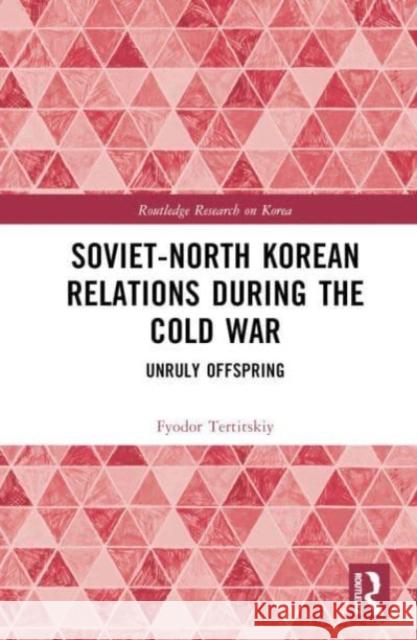 Soviet-North Korean Relations During the Cold War Fyodor Tertitskiy 9781032537306 Taylor & Francis Ltd