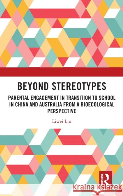 Beyond Stereotypes: Parental Engagement in Transition to School in China and Australia from a Bioecological Perspective Liwei Liu 9781032537450 Routledge
