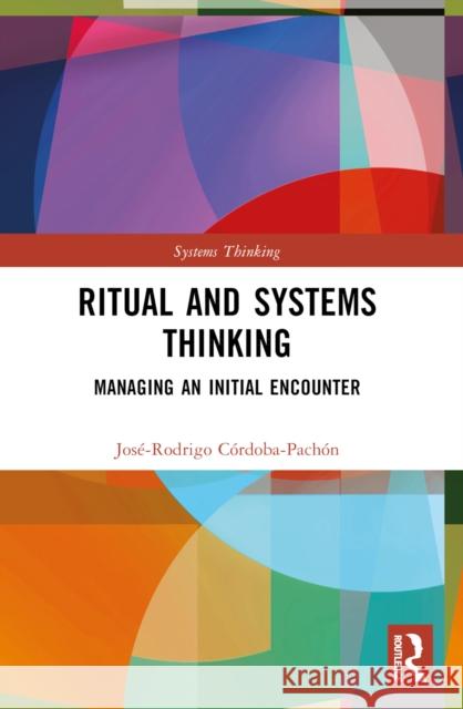 Ritual and Systems Thinking: Managing an Initial Encounter Jos?-Rodrigo C?rdoba-Pach?n 9781032537627