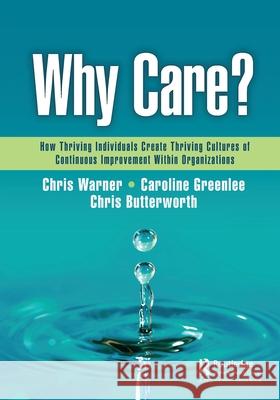 Why Care?: How Thriving Individuals Create Thriving Cultures of Continuous Improvement Within Organizations Chris Warner Caroline Greenlee Chris Butterworth 9781032537641 Productivity Press