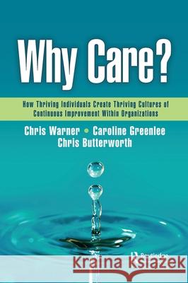 Why Care?: How Thriving Individuals Create Thriving Cultures of Continuous Improvement Within Organizations Chris Warner Caroline Greenlee Chris Butterworth 9781032537658 Productivity Press