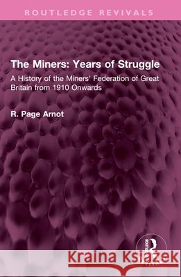 The Miners: Years of Struggle: A History of the Miners' Federation of Great Britain from 1910 Onwards Robert Page Arnot 9781032537832 Routledge