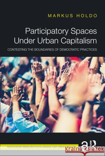 Participatory Spaces Under Urban Capitalism: Contesting the Boundaries of Democratic Practices Markus Holdo 9781032537887 Routledge