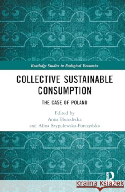 Collective Sustainable Consumption: The Case of Poland Anna Horodecka Alina Szypulewska-Porczyńska 9781032538259 Routledge