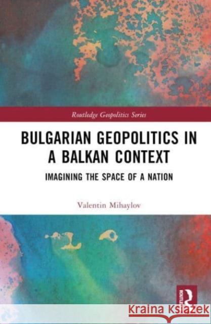 Bulgarian Geopolitics in a Balkan Context Valentin (University of Silesia in Katowice) Mihaylov 9781032538419 Taylor & Francis Ltd