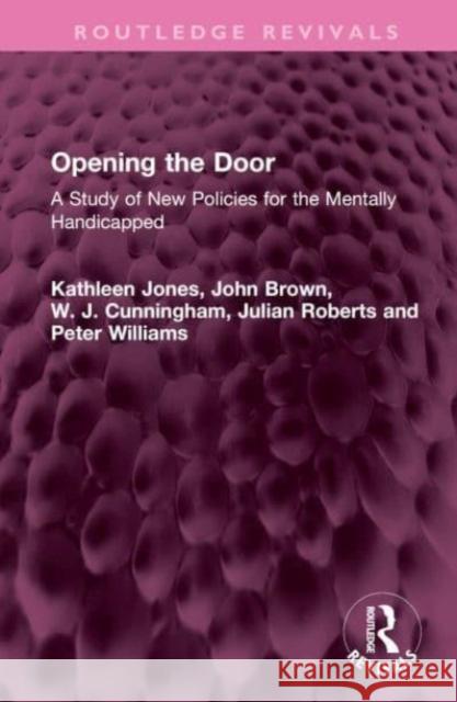 Opening the Door: A Study of New Policies for the Mentally Handicapped Kathleen Jones John Brown W. J. Cunningham 9781032538648 Routledge