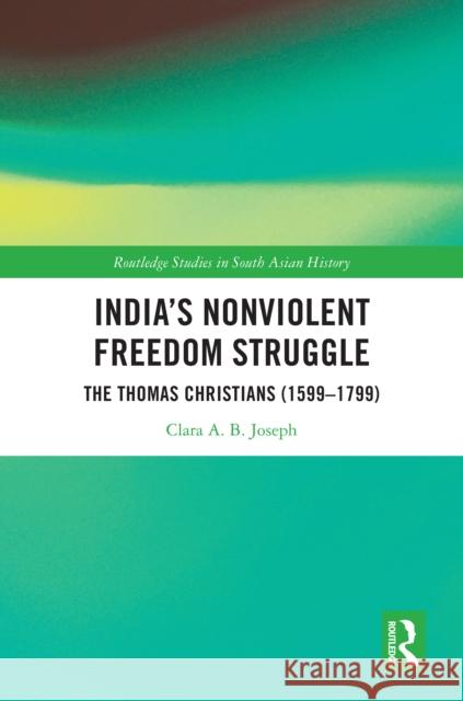 India's Nonviolent Freedom Struggle: The Thomas Christians (1599-1799) Clara A. B. Joseph 9781032538679