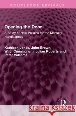 Opening the Door: A Study of New Policies for the Mentally Handicapped Kathleen Jones John Brown W. J. Cunningham 9781032538723 Routledge