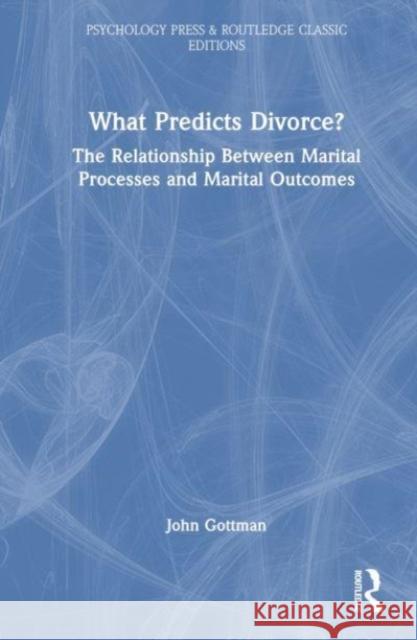 What Predicts Divorce?: The Relationship Between Marital Processes and Marital Outcomes John Gottman 9781032539386