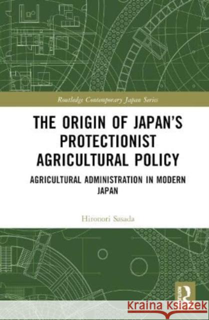 The Origin of Japan's Protectionist Agricultural Policy Hironori Sasada 9781032539423 Taylor & Francis Ltd