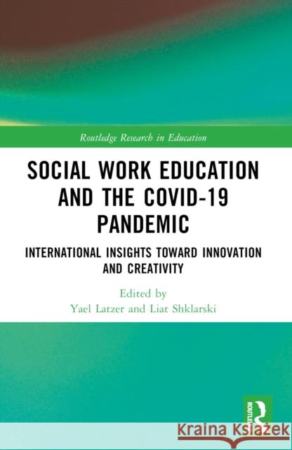 Social Work Education and the Covid-19 Pandemic: International Insights Toward Innovation and Creativity Yael Latzer Liat Shklarski 9781032539485
