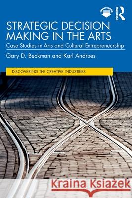 Strategic Decision Making in the Arts: Case Studies in Arts and Cultural Entrepreneurship Gary D. Beckman Karl Androes 9781032539577 Routledge