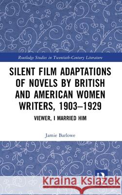 Silent Film Adaptations of Novels by British and American Women Writers, 1903-1929: Viewer, I Married Him Jamie Barlowe 9781032539874 Routledge